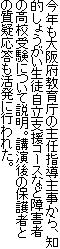 今年も大阪府教育庁の主任指導主事から、知的しょうがい生徒自立支援コースなど障害者の高校受験について説明。講演後の保護者との質疑応答も活発に行われた。